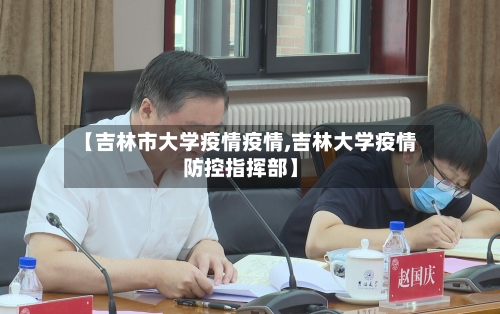 【吉林市大学疫情疫情,吉林大学疫情防控指挥部】-第2张图片