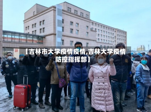 【吉林市大学疫情疫情,吉林大学疫情防控指挥部】-第1张图片