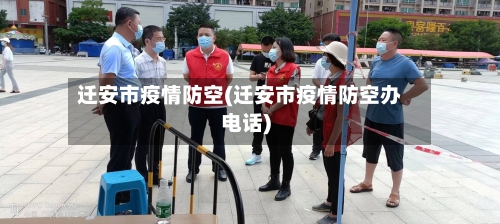 迁安市疫情防空(迁安市疫情防空办电话)-第2张图片