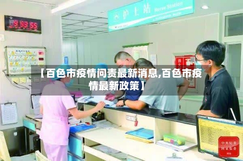 【百色市疫情问责最新消息,百色市疫情最新政策】-第1张图片