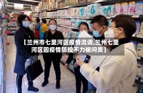 【兰州市七里河区疫情流调,兰州七里河区因疫情防控不力被问责】-第1张图片
