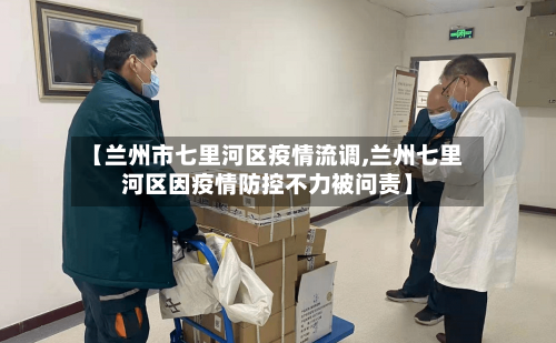 【兰州市七里河区疫情流调,兰州七里河区因疫情防控不力被问责】-第3张图片