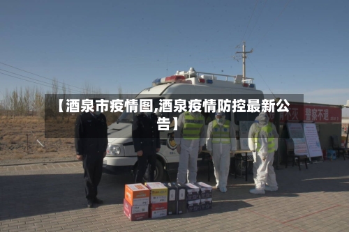【酒泉市疫情图,酒泉疫情防控最新公告】-第1张图片