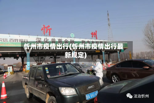 忻州市疫情出行(忻州市疫情出行最新规定)-第1张图片