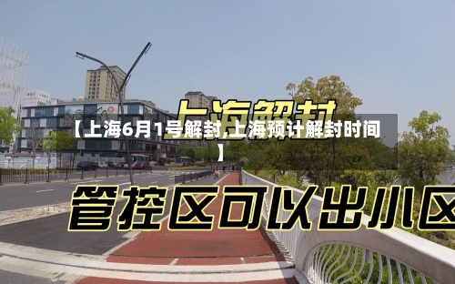 【上海6月1号解封,上海预计解封时间】-第2张图片
