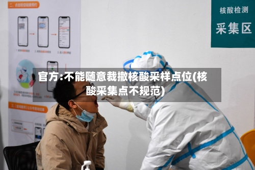 官方:不能随意裁撤核酸采样点位(核酸采集点不规范)-第3张图片