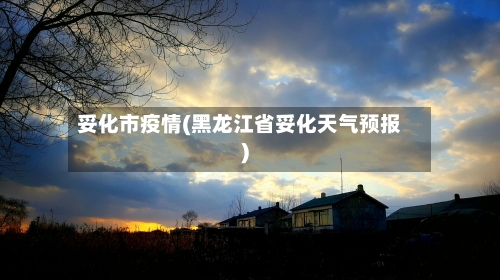 妥化市疫情(黑龙江省妥化天气预报)-第1张图片