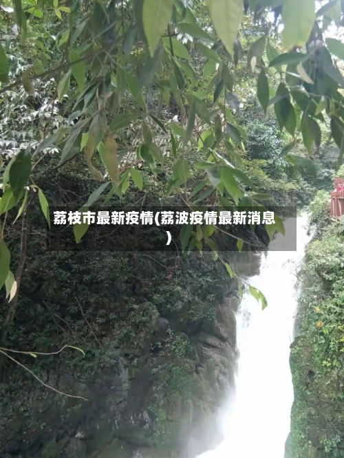 荔枝市最新疫情(荔波疫情最新消息)-第1张图片