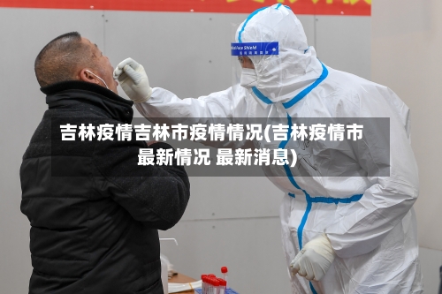 吉林疫情吉林市疫情情况(吉林疫情市最新情况 最新消息)-第2张图片
