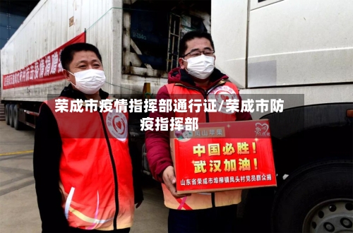荣成市疫情指挥部通行证/荣成市防疫指挥部-第1张图片