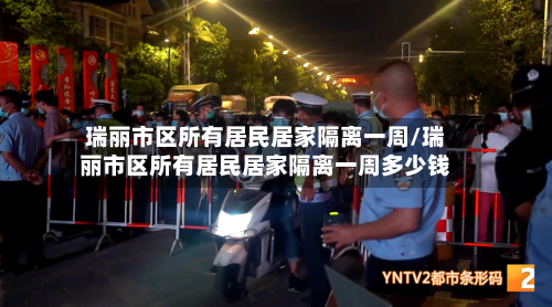 瑞丽市区所有居民居家隔离一周/瑞丽市区所有居民居家隔离一周多少钱-第2张图片