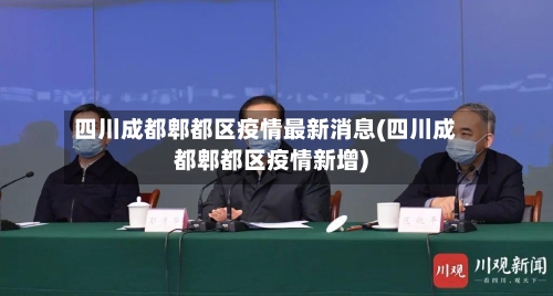 四川成都郫都区疫情最新消息(四川成都郫都区疫情新增)-第1张图片