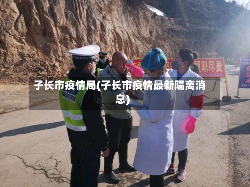 子长市疫情局(子长市疫情最新隔离消息)-第1张图片