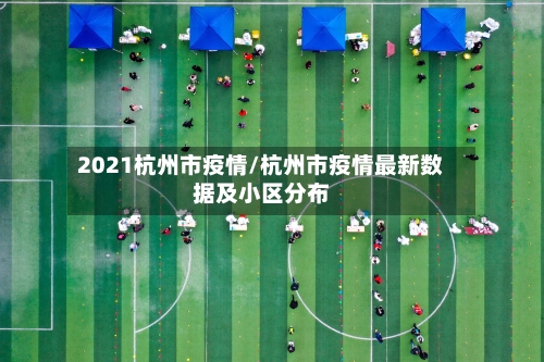 2021杭州市疫情/杭州市疫情最新数据及小区分布-第1张图片