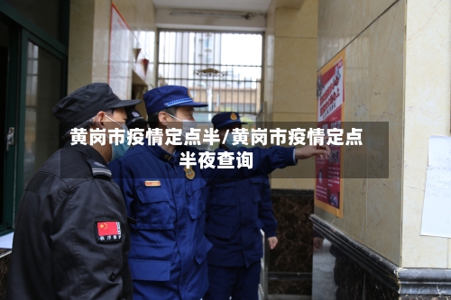 黄岗市疫情定点半/黄岗市疫情定点半夜查询-第1张图片