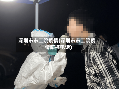 深圳市市二院疫情(深圳市市二院疫情防控电话)-第2张图片