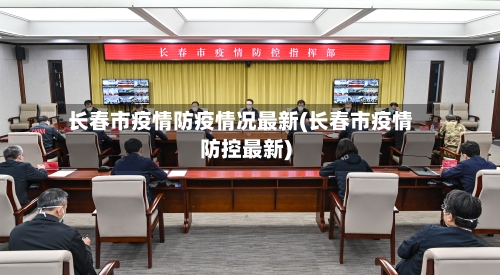 长春市疫情防疫情况最新(长春市疫情防控最新)-第2张图片