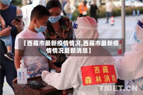 【西藏市最新疫情情况,西藏市最新疫情情况最新消息】-第1张图片