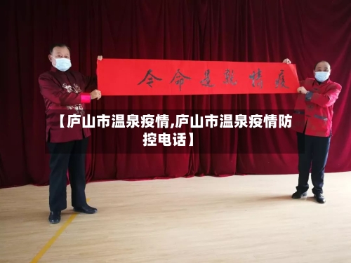 【庐山市温泉疫情,庐山市温泉疫情防控电话】-第2张图片