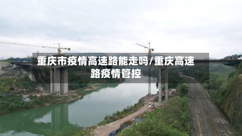重庆市疫情高速路能走吗/重庆高速路疫情管控-第2张图片