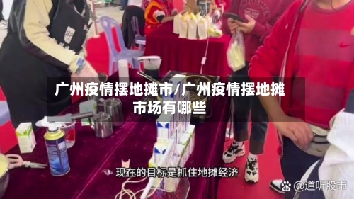 广州疫情摆地摊市/广州疫情摆地摊市场有哪些-第2张图片
