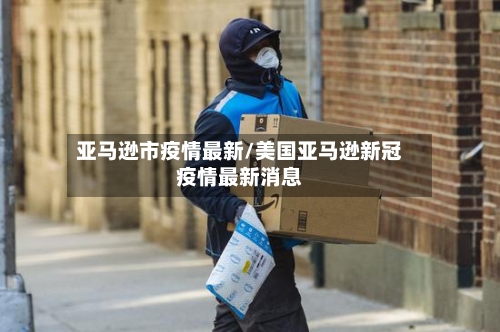 亚马逊市疫情最新/美国亚马逊新冠疫情最新消息-第2张图片