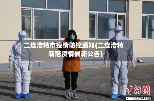 二连浩特市疫情防控通知(二连浩特新冠疫情最新公告)-第1张图片