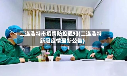二连浩特市疫情防控通知(二连浩特新冠疫情最新公告)-第2张图片