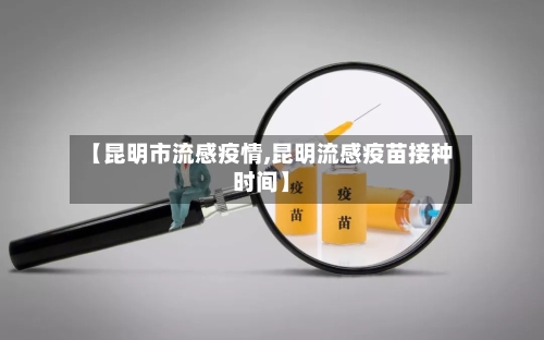 【昆明市流感疫情,昆明流感疫苗接种时间】-第2张图片