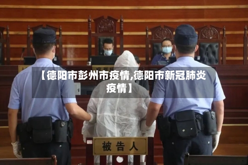 【德阳市彭州市疫情,德阳市新冠肺炎疫情】-第1张图片
