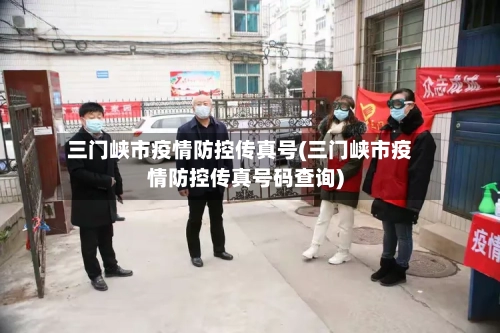 三门峡市疫情防控传真号(三门峡市疫情防控传真号码查询)-第1张图片