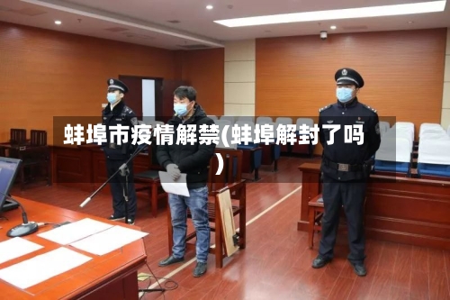 蚌埠市疫情解禁(蚌埠解封了吗)-第2张图片