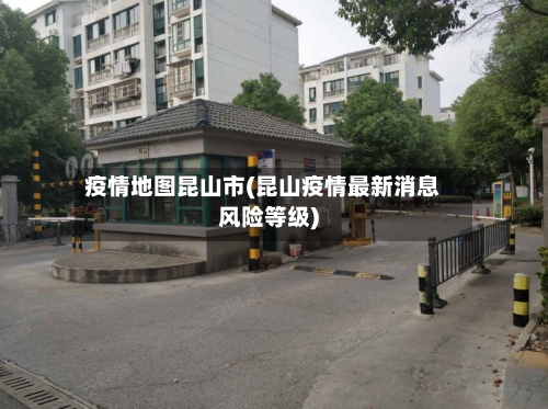 疫情地图昆山市(昆山疫情最新消息风险等级)-第3张图片