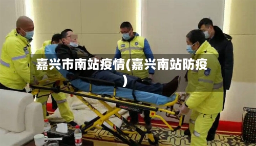 嘉兴市南站疫情(嘉兴南站防疫)-第1张图片