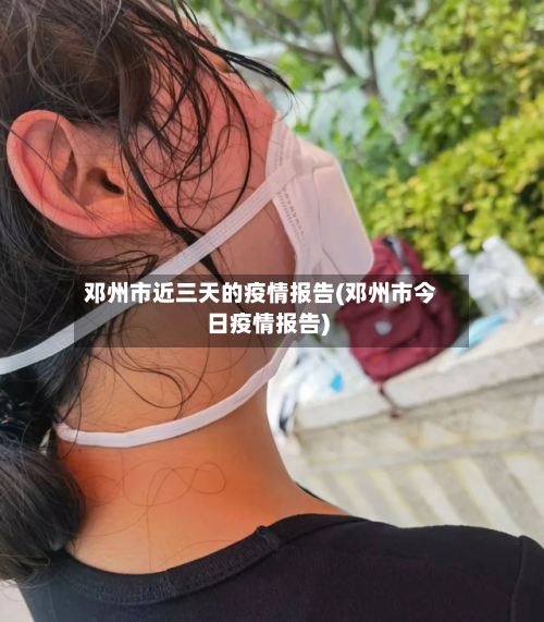 邓州市近三天的疫情报告(邓州市今日疫情报告)-第1张图片