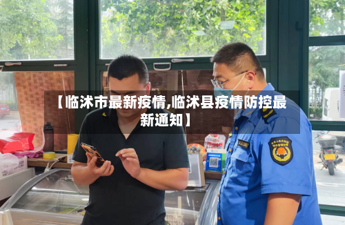 【临沭市最新疫情,临沭县疫情防控最新通知】-第1张图片