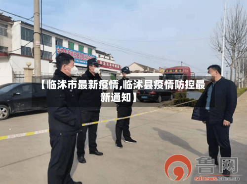 【临沭市最新疫情,临沭县疫情防控最新通知】-第3张图片