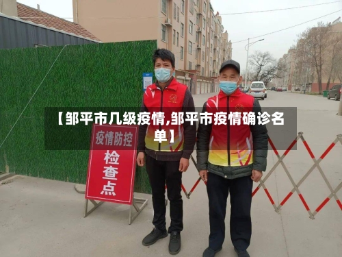 【邹平市几级疫情,邹平市疫情确诊名单】-第2张图片