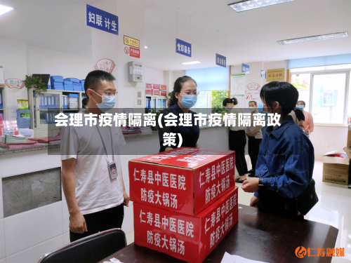 会理市疫情隔离(会理市疫情隔离政策)-第2张图片