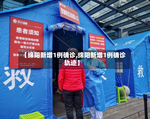 【绵阳新增1例确诊,绵阳新增1例确诊轨迹】-第2张图片