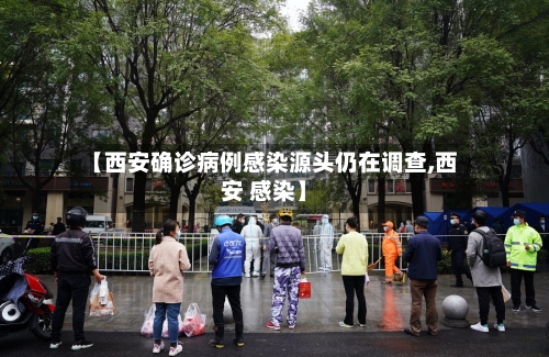 【西安确诊病例感染源头仍在调查,西安 感染】-第2张图片