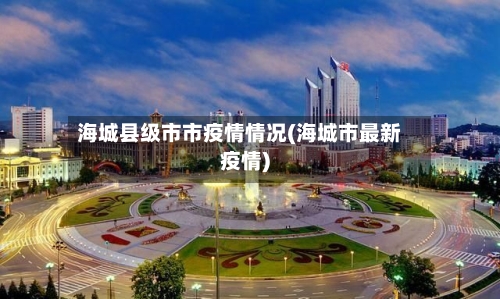 海城县级市市疫情情况(海城市最新疫情)-第1张图片