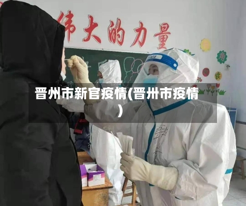 晋州市新官疫情(晋卅市疫情)-第3张图片