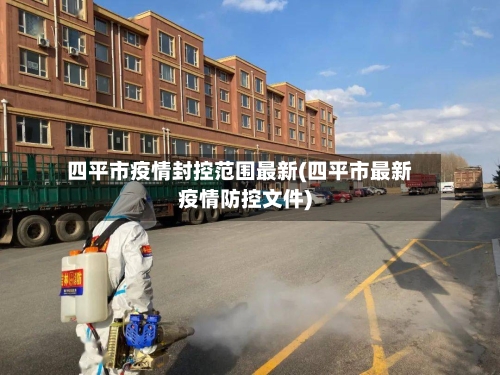 四平市疫情封控范围最新(四平市最新疫情防控文件)-第2张图片
