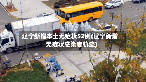 辽宁新增本土无症状52例(辽宁新增无症状感染者轨迹)-第1张图片