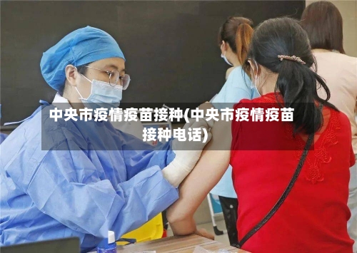中央市疫情疫苗接种(中央市疫情疫苗接种电话)-第3张图片