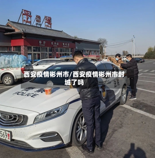 西安疫情彬州市/西安疫情彬州市封城了吗-第1张图片