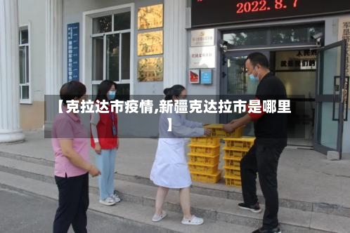 【克拉达市疫情,新疆克达拉市是哪里】-第3张图片