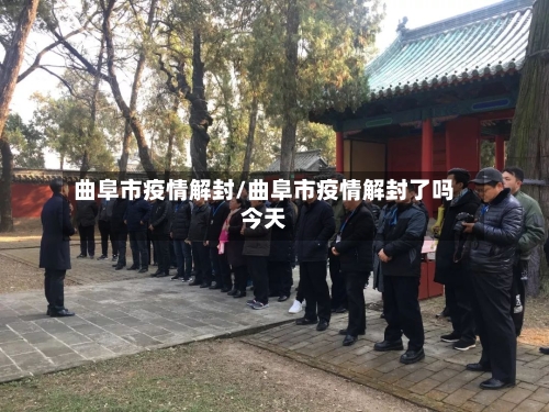 曲阜市疫情解封/曲阜市疫情解封了吗今天-第2张图片