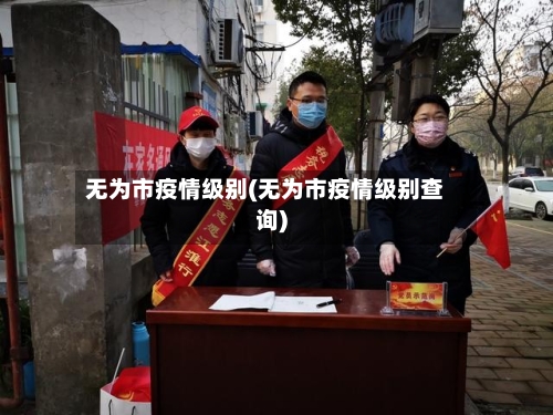 无为市疫情级别(无为市疫情级别查询)-第1张图片